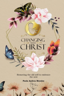 Changing with Christ : Removing the Old Self to Embrace the New