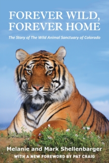 Forever Wild, Forever Home : The Story of The Wild Animal Sanctuary of Colorado