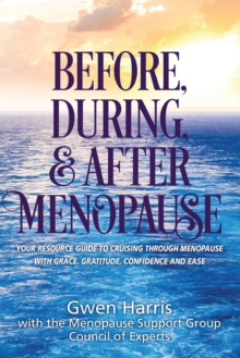 Before, During, and After Menopause : Your Resource Guide to Cruising Through Menopause with Grace, Gratitude, Confidence, and Ease