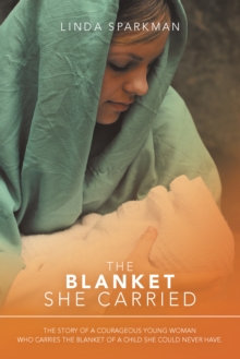 The Blanket She Carried : The Story of a Courageous Young Woman Who Carries the Blanket of the Child She Could Never Have