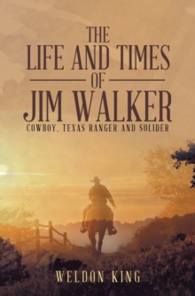 The Life and Times of Jim Walker : Cowboy, Texas Ranger and Solider