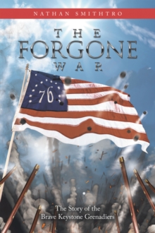 The Forgone War : The Story of the Brave Keystone Grenadiers