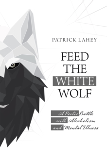 Feed the White Wolf : A Poetic Battle with Alcoholism and Mental Illness