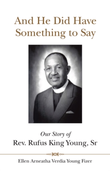 And He Did Have Something to Say : Our Story of Rev. Rufus King Young, Sr