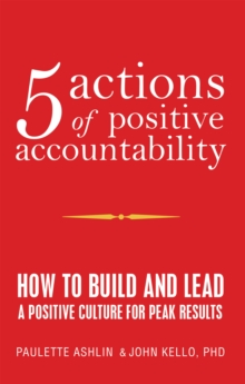 5 Actions of Positive Accountability : How to Build and Lead a Positive Culture for Peak Results