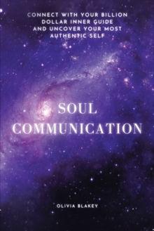 Soul Communication : Connect with Your Billion Dollar Inner-Guide and Uncover Your Most Authentic Self.