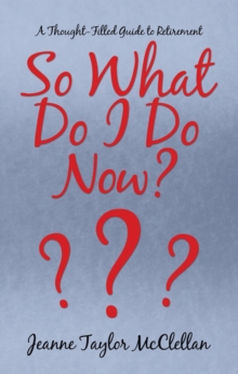 So What Do I Do  Now? : A Thought-Filled Guide to Retirement