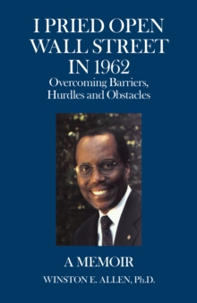 I Pried Open Wall Street in 1962 : Overcoming Barriers, Hurdles and Obstacles  a Memoir