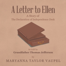 A Letter to Ellen : A Story of   the Declaration of Independence Desk  as Told by  Grandfather Thomas Jefferson