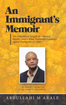 An Immigrant's Memoir : The Contentious Struggle for National Identity Amid a White Nationalist Campaign Against Immigrants of Colour