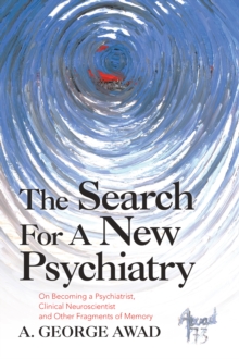 The Search for a New Psychiatry : On Becoming a Psychiatrist, Clinical Neuroscientist and Other Fragments of Memory