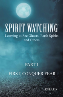 "Spirit Watching - Part 1: First, Conquer Fear" : Learning to See Ghosts, Earth Spirits and Others