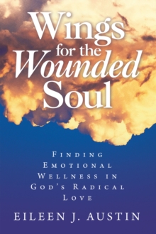 Wings for the Wounded Soul : Finding Emotional Wellness in God's Radical Love