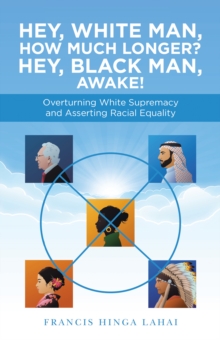 Hey, White Man, How Much Longer? Hey, Black Man, Awake! : Overturning White Supremacy and Asserting Racial Equality