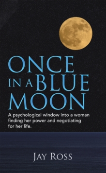 Once in a Blue Moon : A Psychological Window into a Woman Finding Her Power and Negotiating for Her Life.