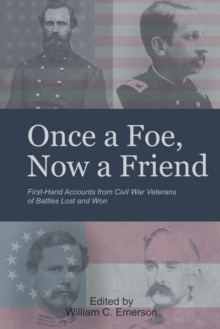 "Once a Foe, Now a Friend" : First-Hand Accounts from Civil War Veterans of Battles Lost & Won