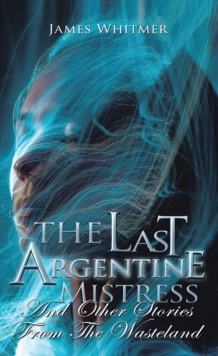 The Last Argentine Mistress : And Other Stories from the Wasteland