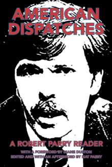 American Dispatches : A Robert Parry Reader with a Foreword by Diane Duston; Edited and with an Afterword by Nat Parry