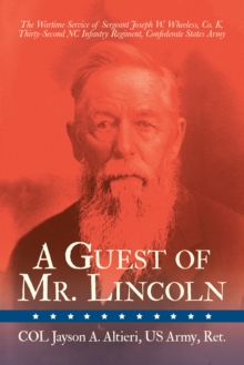 A Guest of Mr. Lincoln : The Wartime Service of Sergeant Joseph W. Wheeless, Co. K, 32nd NC Infantry Regiment, Confederate States Army