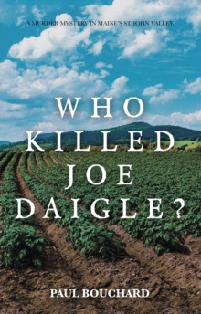 Who Killed Joe Daigle? : A Murder Mystery in Maine's St. John Valley.