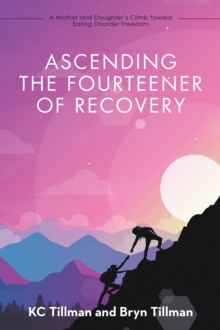 Ascending the Fourteener of Recovery : A Mother and Daughter's Climb Toward Eating Disorder Freedom