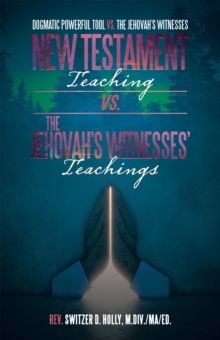 New Testament Teaching Vs. the Jehovah's Witnesses' Teachings : Dogmatic Powerful Tool Vs. the Jehovah's Witnesses