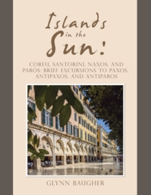 Islands in the Sun : Corfu, Santorini, Naxos, and Paros: Brief Excursions to Paxos, Antipaxos, and Antiparos