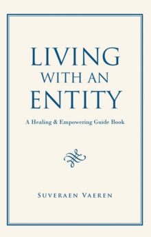 Living with an Entity : A Healing & Empowering Guide Book