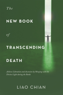 The New Book of Transcending Death : Achieve Liberation and Ascension by Merging with the Divine Light During the Bardo