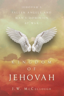 Kingdom of Jehovah : Jehovah's fallen angels and man's Dominion at war