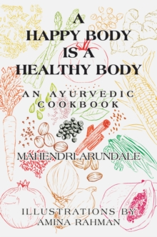 A Happy Body Is a Healthy Body : An Ayurvedic Cookbook