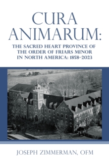 Cura Animarum: : The Sacred Heart Province of the Order of Friars Minor in North America: 1858-2023