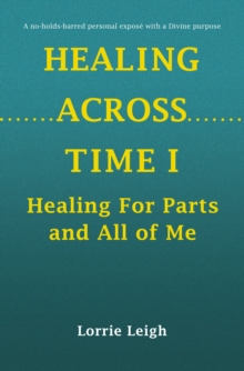 HEALING ACROSS TIME I : Healing For Parts and All of Me