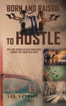 Born and Raised to Hustle : Sex and Drugs in San Francisco during the Good Old Days