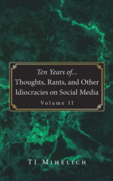 Ten Years of...Thoughts, Rants, and Other Idiocracies on Social Media  Volume II