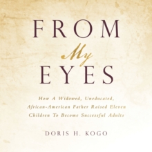 From My Eyes : How A Widowed, Uneducated, African-American Father Raised Eleven Children To Become Successful Adults