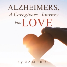 Alzheimers, A Caregivers Journey into Love