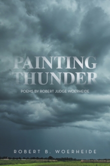 Painting Thunder : Poems By Robert Judge Woerheide