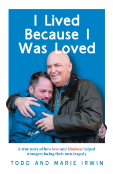 I Lived Because I Was Loved : A true story of how love and kindness helped strangers facing their own tragedy