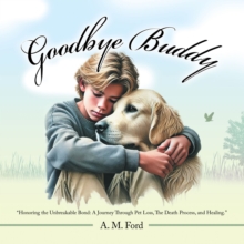 Goodbye Buddy : "Honoring the Unbreakable Bond: A Journey Through Pet Loss, The Death Process, and Healing."