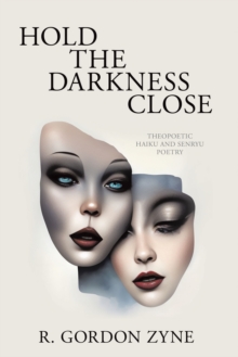 Hold the Darkness Close : Theopoetic Haiku and Senryu Poetry