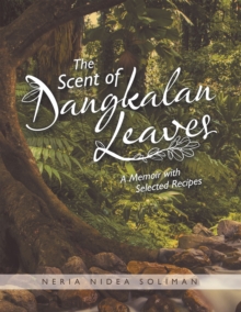 The Scent of Dangkalan Leaves : A Memoir with Selected Recipes