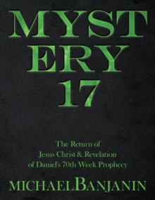 Mystery 17 : The Return of Jesus Christ & Revelation of Daniel's 70Th Week Prophecy