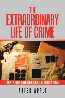 The Extraordinary  Life of Crime : Twenty-Eight Unrelated Short  Stories of Crime