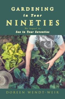 Gardening in Your Nineties : The Sequel to Sex in Your Seventies