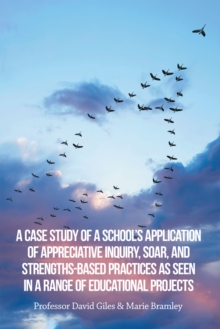 A Case Study of a School's Application of Appreciative Inquiry, Soar, and Strengths-Based Practices as Seen in a Range of Educational Projects