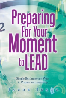 Preparing for Your Moment to Lead : Simple but Important Ways to Prepare for Leadership