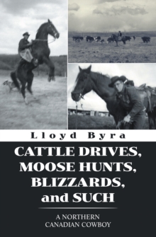 Cattle Drives, Moose Hunts, Blizzards, and Such : A Northern Canadian Cowboy