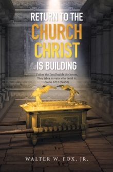 Return to the Church Christ Is Building : Unless the Lord Builds the House, They Labor in Vain Who Build It; Psalm 127:1 (Nasb)