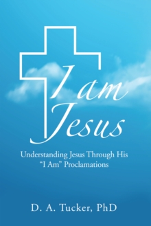 I Am Jesus : Understanding Jesus Through His "I Am" Proclamations